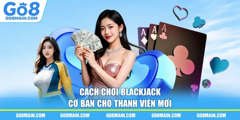 Cách chơi blackjack cơ bản cho thành viên mới