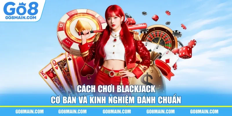Cách Chơi Blackjack Cơ Bản Và Kinh Nghiệm Đánh Chuẩn