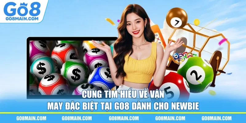 Cùng tìm hiểu về vận may đặc biệt tại go8 dành cho newbie